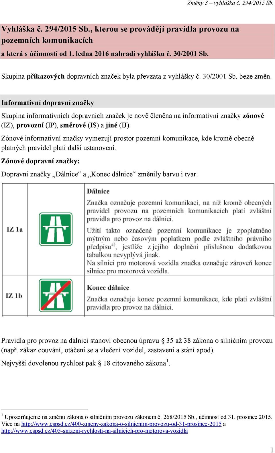 Informativní dopravní značky Skupina informativních dopravních značek je nově členěna na informativní značky zónové (IZ), provozní (IP), směrové (IS) a jiné (IJ).