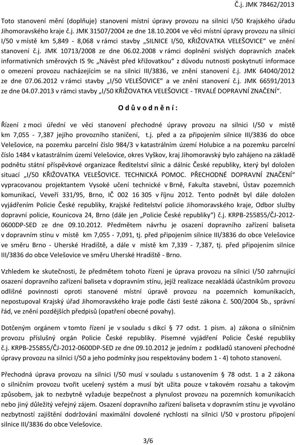 2008 v rámci doplnění svislých dopravních značek informativních směrových IS 9c Návěst před křižovatkou z důvodu nutnosti poskytnutí informace o omezení provozu nacházejícím se na silnici III/3836,