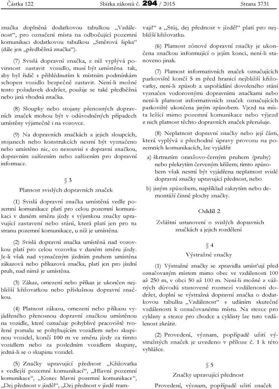 (7) Svislá dopravní značka, z níž vyplývá povinnost zastavit vozidlo, musí být umístěna tak, aby byl řidič s přihlédnutím k místním podmínkám schopen vozidlo bezpečně zastavit.