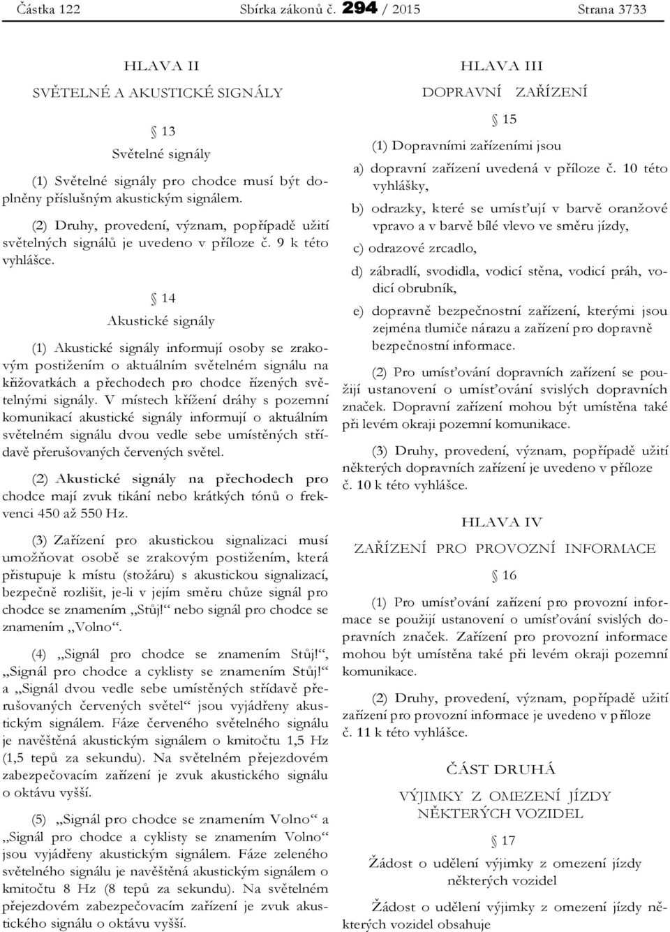 14 Akustické signály (1) Akustické signály informují osoby se zrakovým postižením o aktuálním světelném signálu na křižovatkách a přechodech pro chodce řízených světelnými signály.