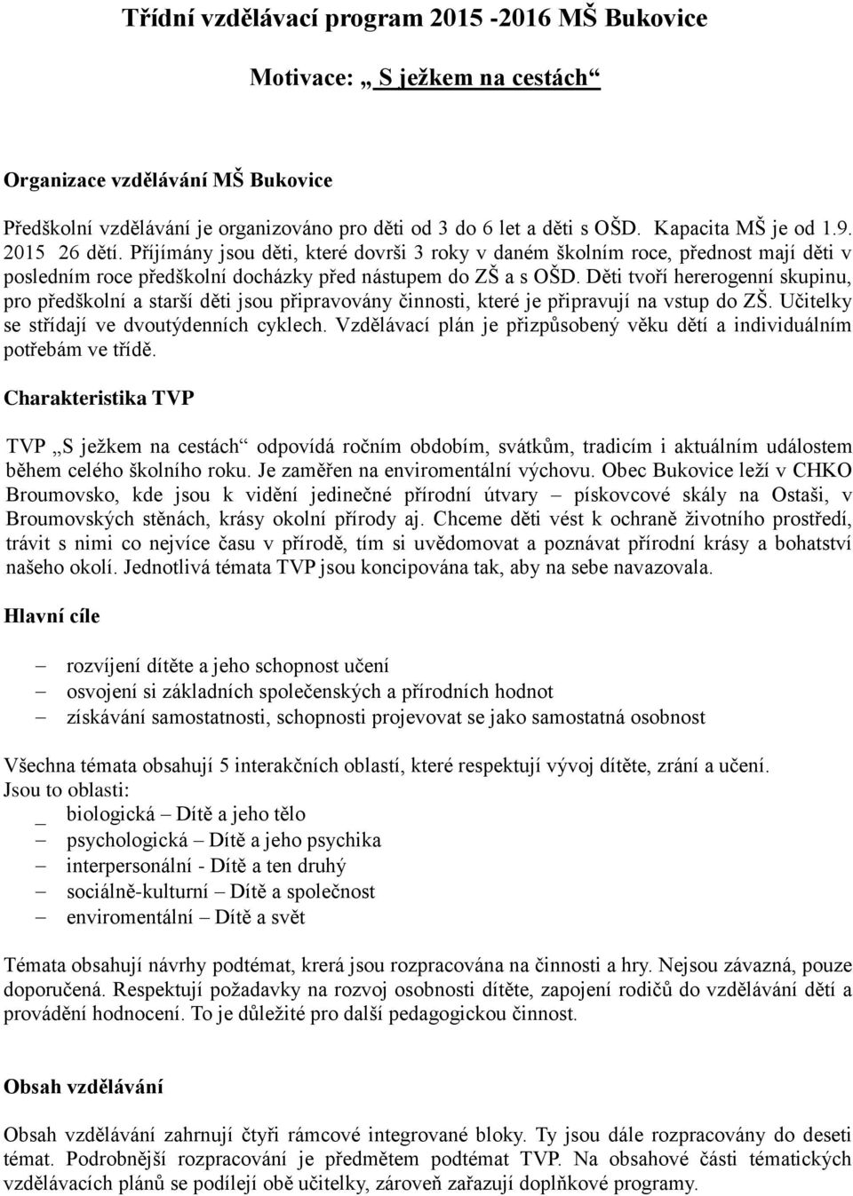 Děti tvoří hererogenní skupinu, pro předškolní a starší děti jsou připravovány činnosti, které je připravují na vstup do ZŠ. Učitelky se střídají ve dvoutýdenních cyklech.