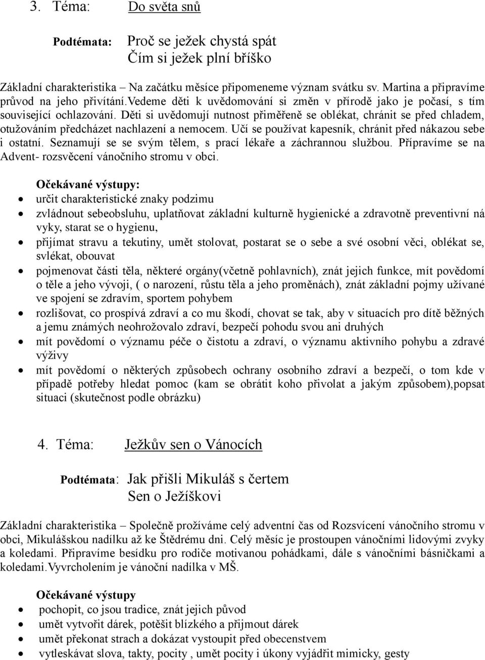 Děti si uvědomují nutnost přiměřeně se oblékat, chránit se před chladem, otužováním předcházet nachlazení a nemocem. Učí se používat kapesník, chránit před nákazou sebe i ostatní.