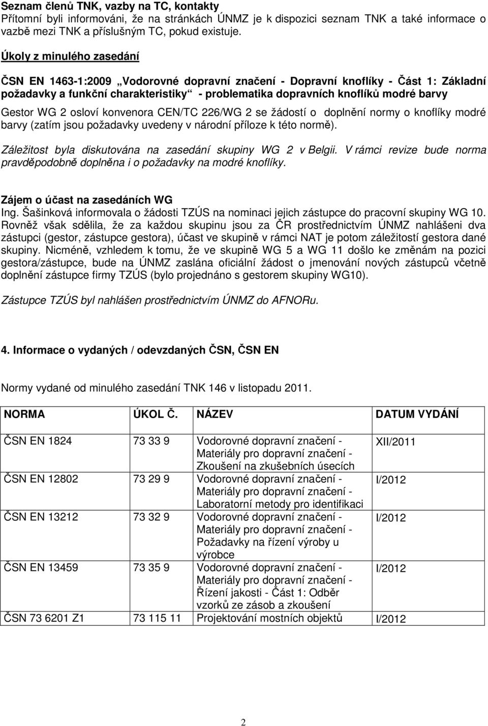 Gestor WG 2 osloví konvenora CEN/TC 226/WG 2 se žádostí o doplnění normy o knoflíky modré barvy (zatím jsou požadavky uvedeny v národní příloze k této normě).