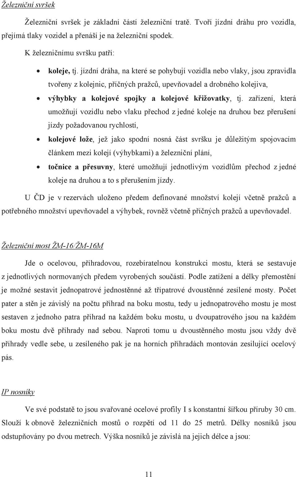 jízdní dráha, na které se pohybují vozidla nebo vlaky, jsou zpravidla tvořeny z kolejnic, příčných pražců, upevňovadel a drobného kolejiva, výhybky a kolejové spojky a kolejové křižovatky, tj.