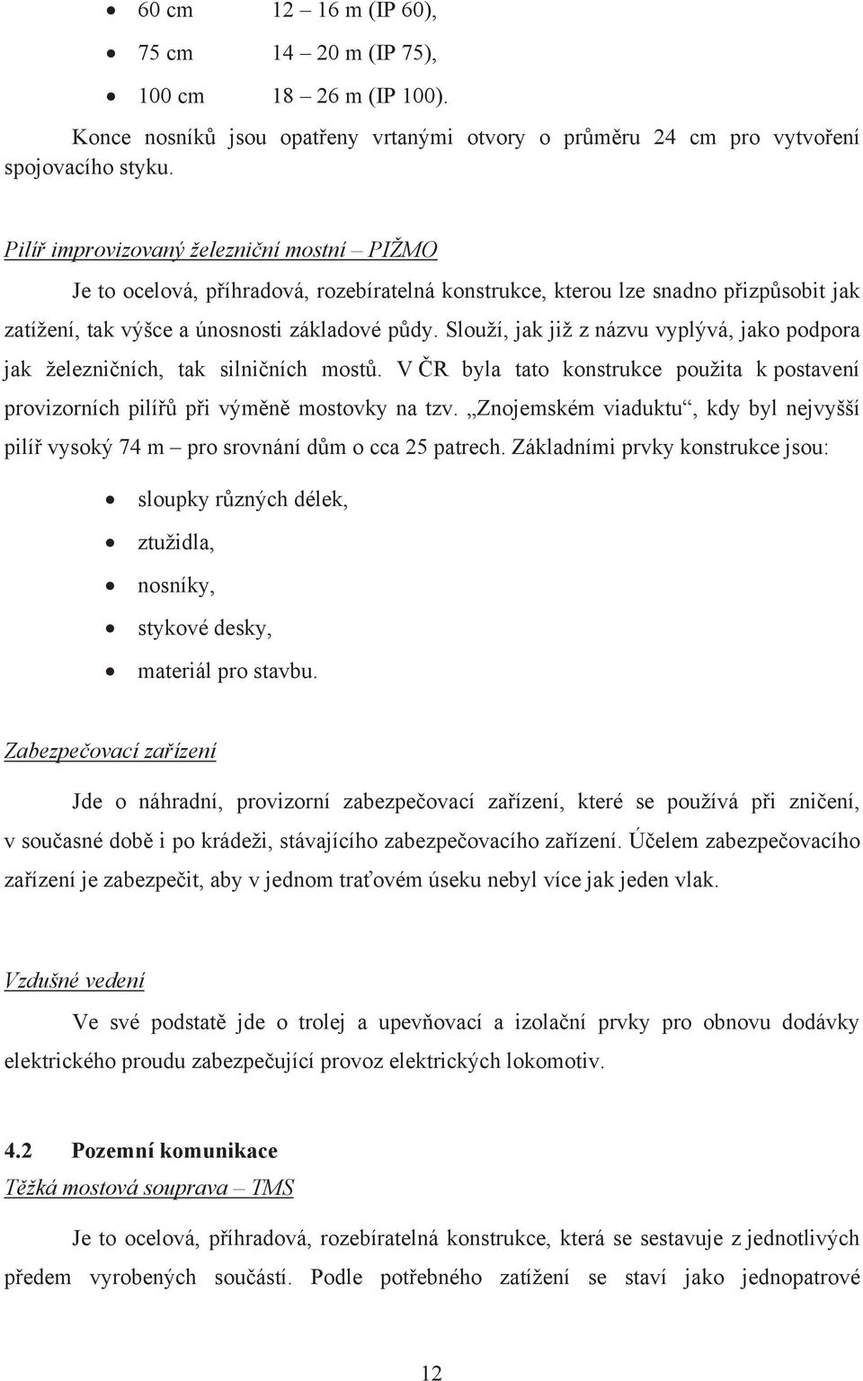 Slouží, jak již z názvu vyplývá, jako podpora jak železničních, tak silničních mostů. V ČR byla tato konstrukce použita k postavení provizorních pilířů při výměně mostovky na tzv.