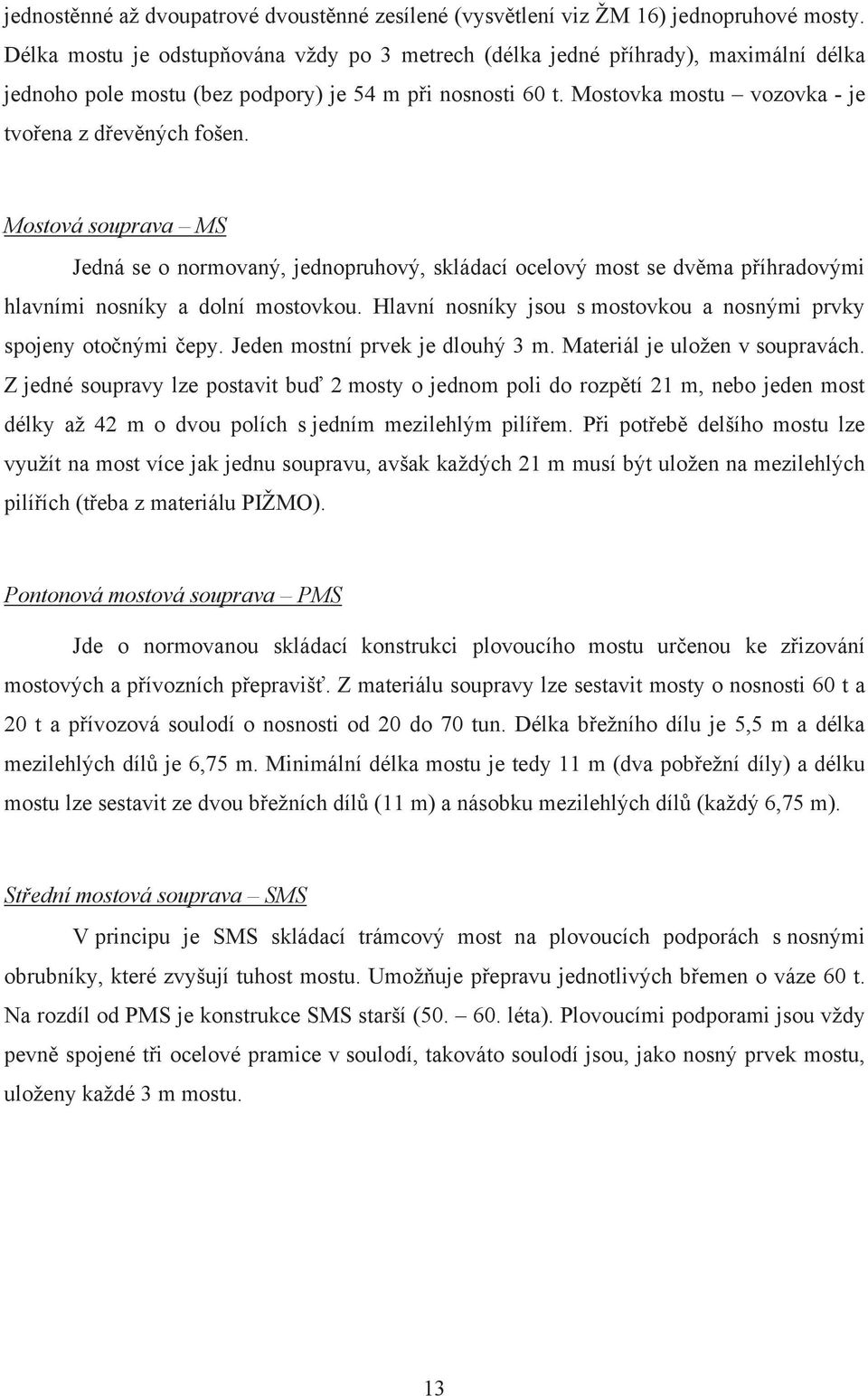 Mostová souprava MS Jedná se o normovaný, jednopruhový, skládací ocelový most se dvěma příhradovými hlavními nosníky a dolní mostovkou.