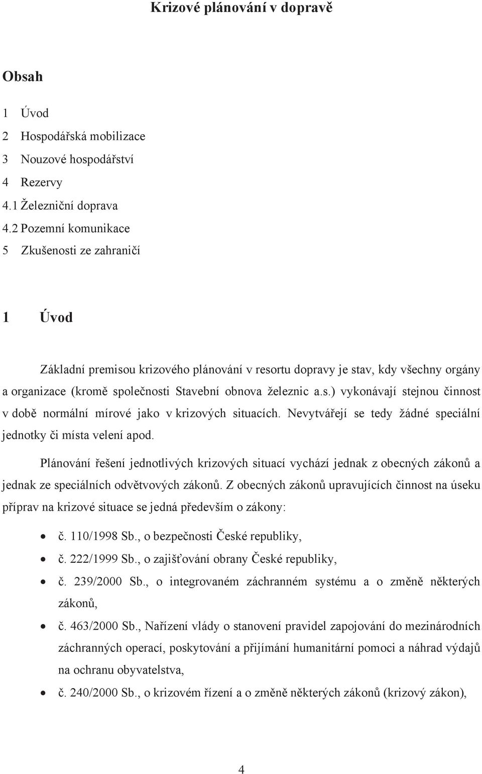 Nevytvářejí se tedy žádné speciální jednotky či místa velení apod. Plánování řešení jednotlivých krizových situací vychází jednak z obecných zákonů a jednak ze speciálních odvětvových zákonů.