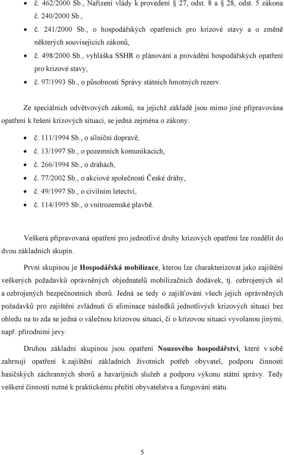 Ze speciálních odvětvových zákonů, na jejichž základě jsou mimo jiné připravována opatření k řešení krizových situací, se jedná zejména o zákony: č. 111/1994 Sb., o silniční dopravě, č. 13/1997 Sb.