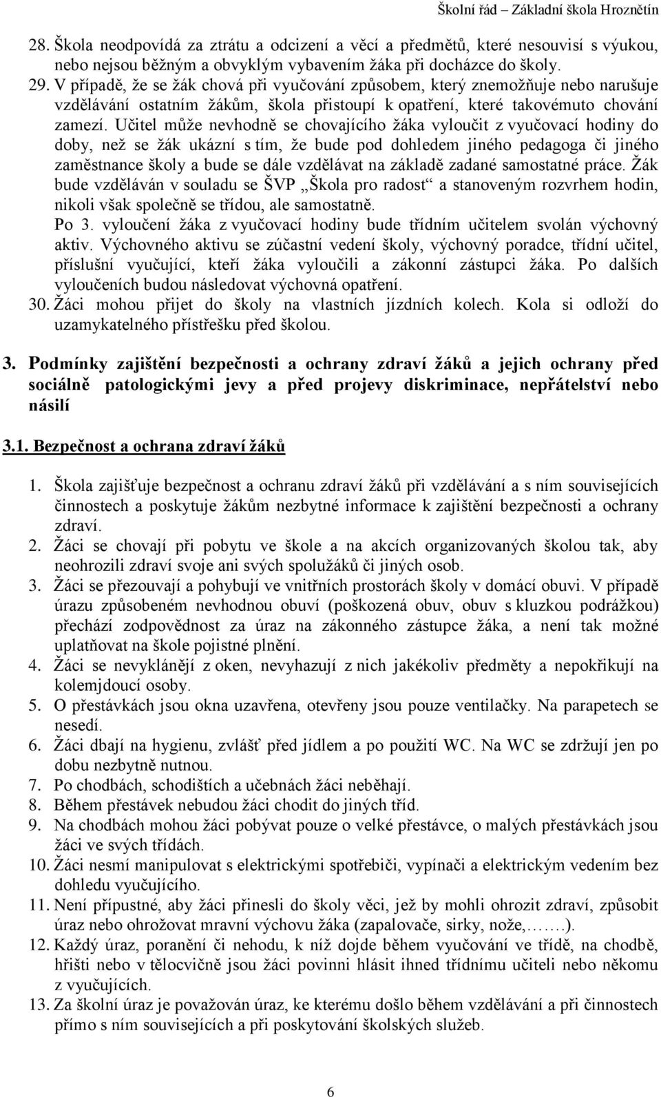 Učitel může nevhodně se chovajícího žáka vyloučit z vyučovací hodiny do doby, než se žák ukázní s tím, že bude pod dohledem jiného pedagoga či jiného zaměstnance školy a bude se dále vzdělávat na