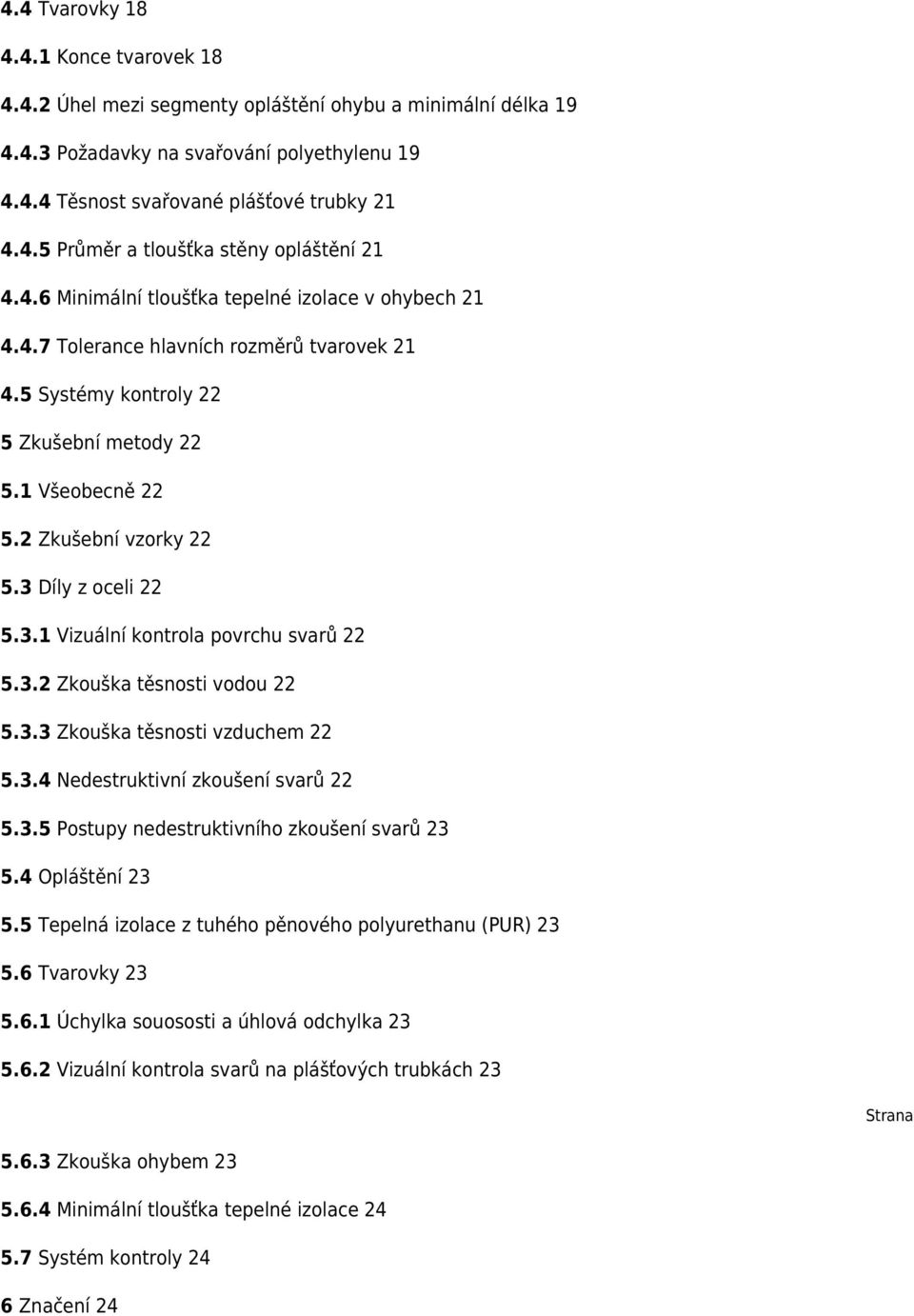3 Díly z oceli 22 5.3.1 Vizuální kontrola povrchu svarů 22 5.3.2 Zkouška těsnosti vodou 22 5.3.3 Zkouška těsnosti vzduchem 22 5.3.4 Nedestruktivní zkoušení svarů 22 5.3.5 Postupy nedestruktivního zkoušení svarů 23 5.