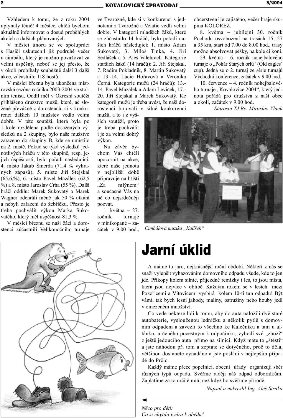 zúèastnilo 118 hostù. V mìsíci bøeznu byla ukonèena mistrovská sezóna roèníku 2003-2004 ve stolním tenisu.