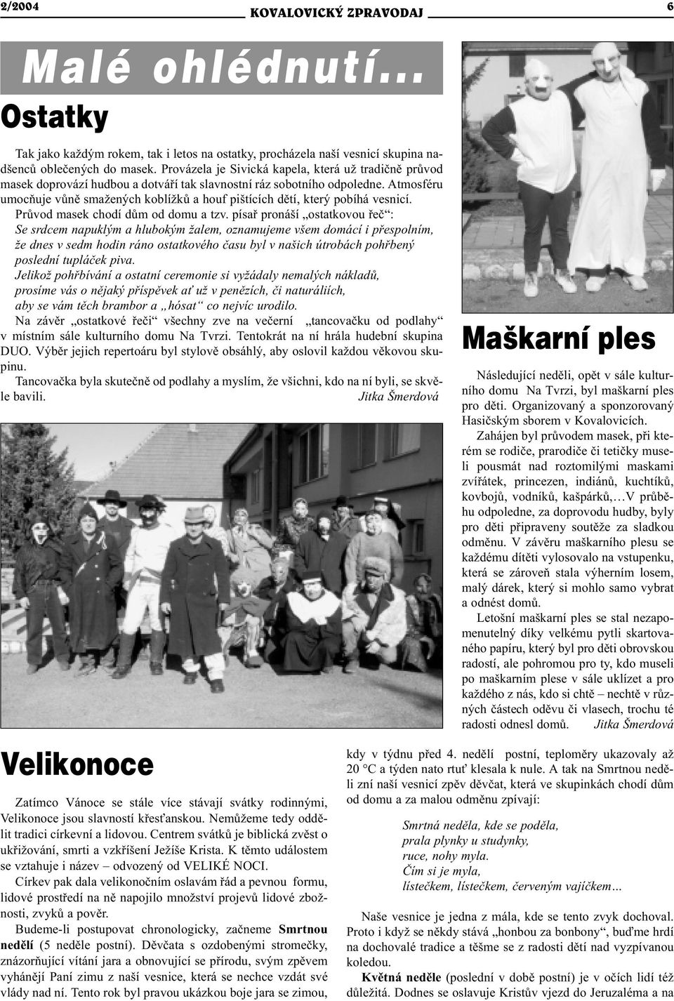Atmosféru umocòuje vùnì smažených koblížkù a houf pištících dìtí, který pobíhá vesnicí. Prùvod masek chodí dùm od domu a tzv.
