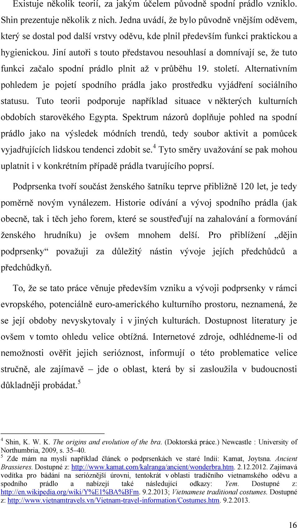 Jiní autoři s touto představou nesouhlasí a domnívají se, že tuto funkci začalo spodní prádlo plnit až v průběhu 19. století.