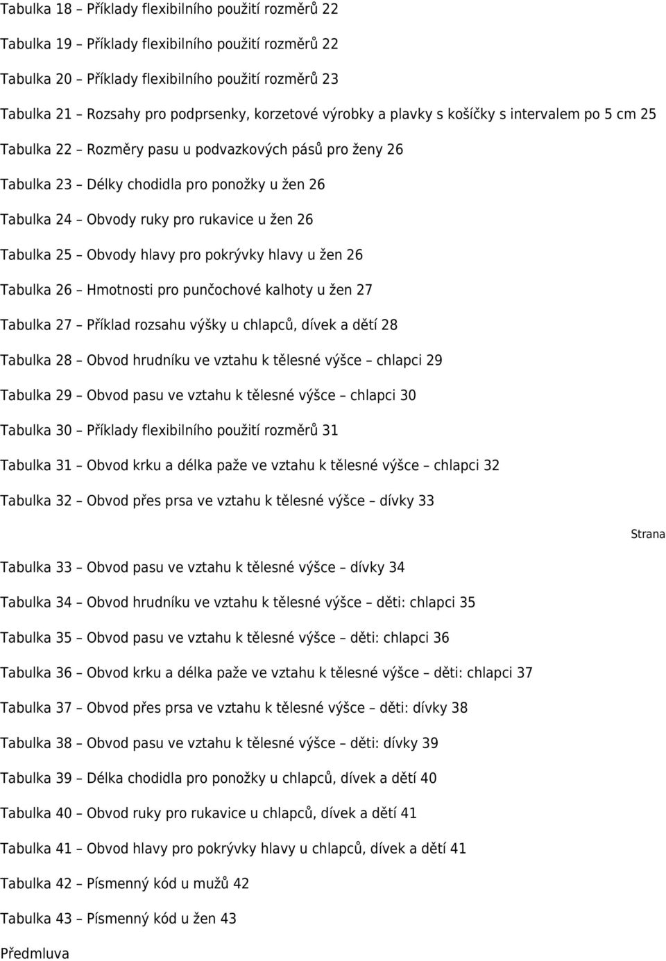 u žen 26 Tabulka 25 Obvody hlavy pro pokrývky hlavy u žen 26 Tabulka 26 Hmotnosti pro punčochové kalhoty u žen 27 Tabulka 27 Příklad rozsahu výšky u chlapců, dívek a dětí 28 Tabulka 28 Obvod hrudníku