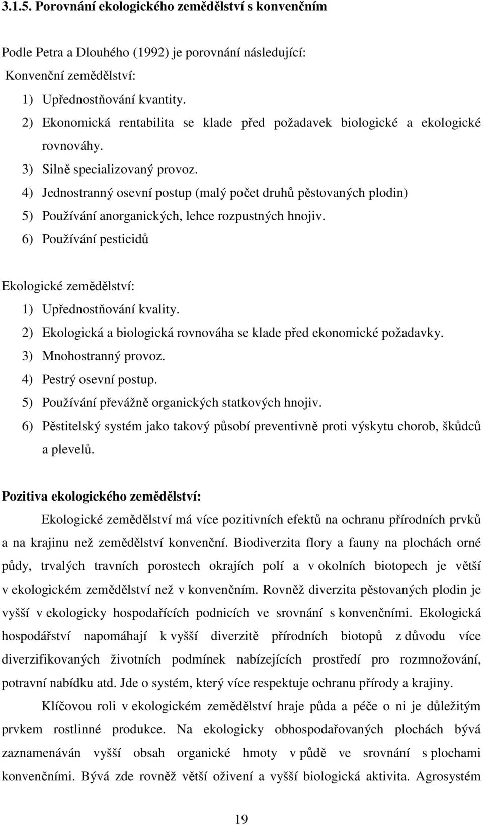 4) Jednostranný osevní postup (malý počet druhů pěstovaných plodin) 5) Používání anorganických, lehce rozpustných hnojiv. 6) Používání pesticidů Ekologické zemědělství: 1) Upřednostňování kvality.