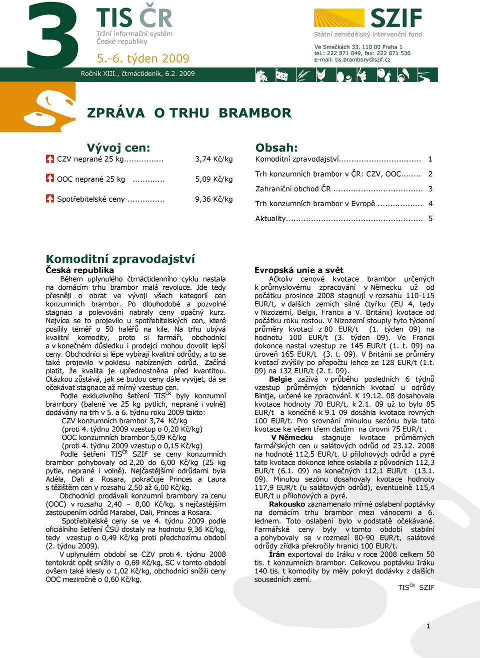 .. 2 3 4 Aktuality... 5 Komoditní zpravodajství Česká republika Během uplynulého čtrnáctidenního cyklu nastala na domácím trhu brambor malá revoluce.