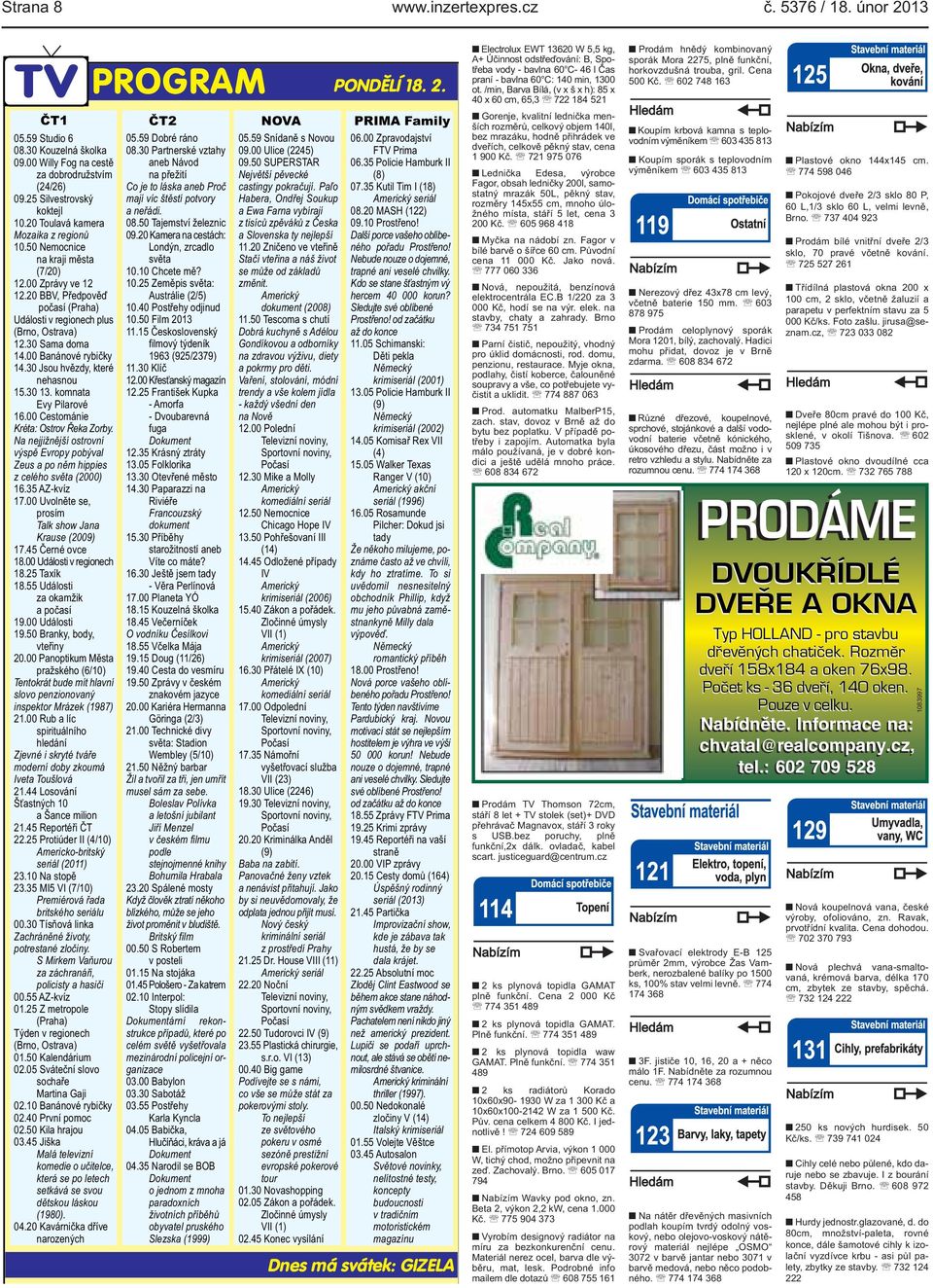 rybičky 1430 Jsou hvězdy, které nehasnou 1530 13 komnata Evy Pilarové 1600 Cestománie Kréta: Ostrov Řeka Zorby Na nejjižnější ostrovní výspě Evropy pobýval Zeus a po něm hippies z celého světa (2000)