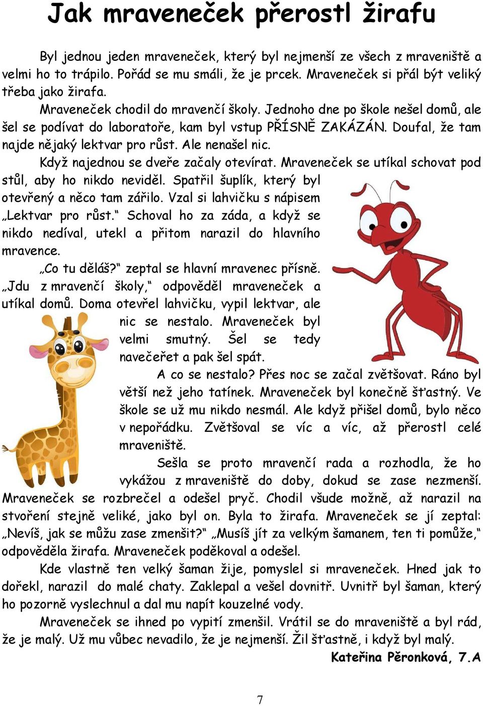 Doufal, že tam najde nějaký lektvar pro růst. Ale nenašel nic. Když najednou se dveře začaly otevírat. Mraveneček se utíkal schovat pod stůl, aby ho nikdo neviděl.