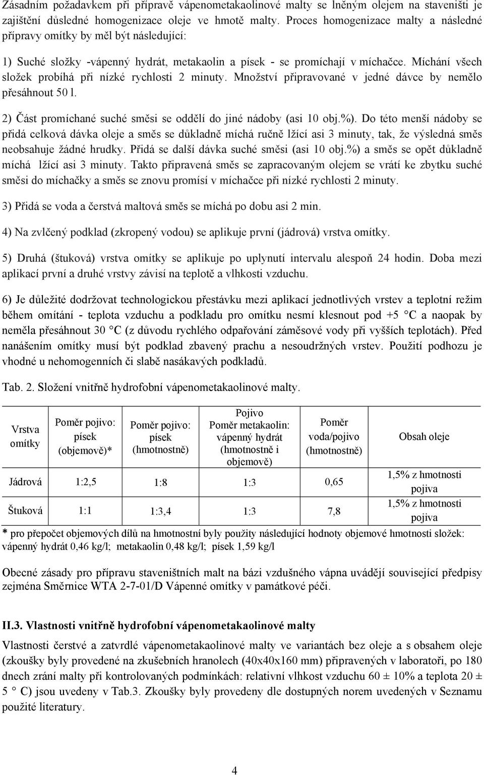 Míchání všech složek probíhá při nízké rychlosti 2 minuty. Množství připravované v jedné dávce by nemělo přesáhnout 50 l. 2) Část promíchané suché směsi se oddělí do jiné nádoby (asi 10 obj.%).