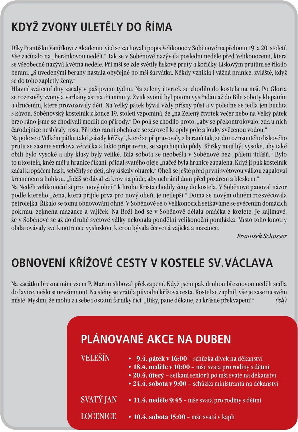 S uvedenými berany nastala obyčejně po mši šarvátka. Někdy vznikla i vážná pranice, zvláště, když se do toho zapletly ženy. Hlavní sváteční dny začaly v pašijovém týdnu.