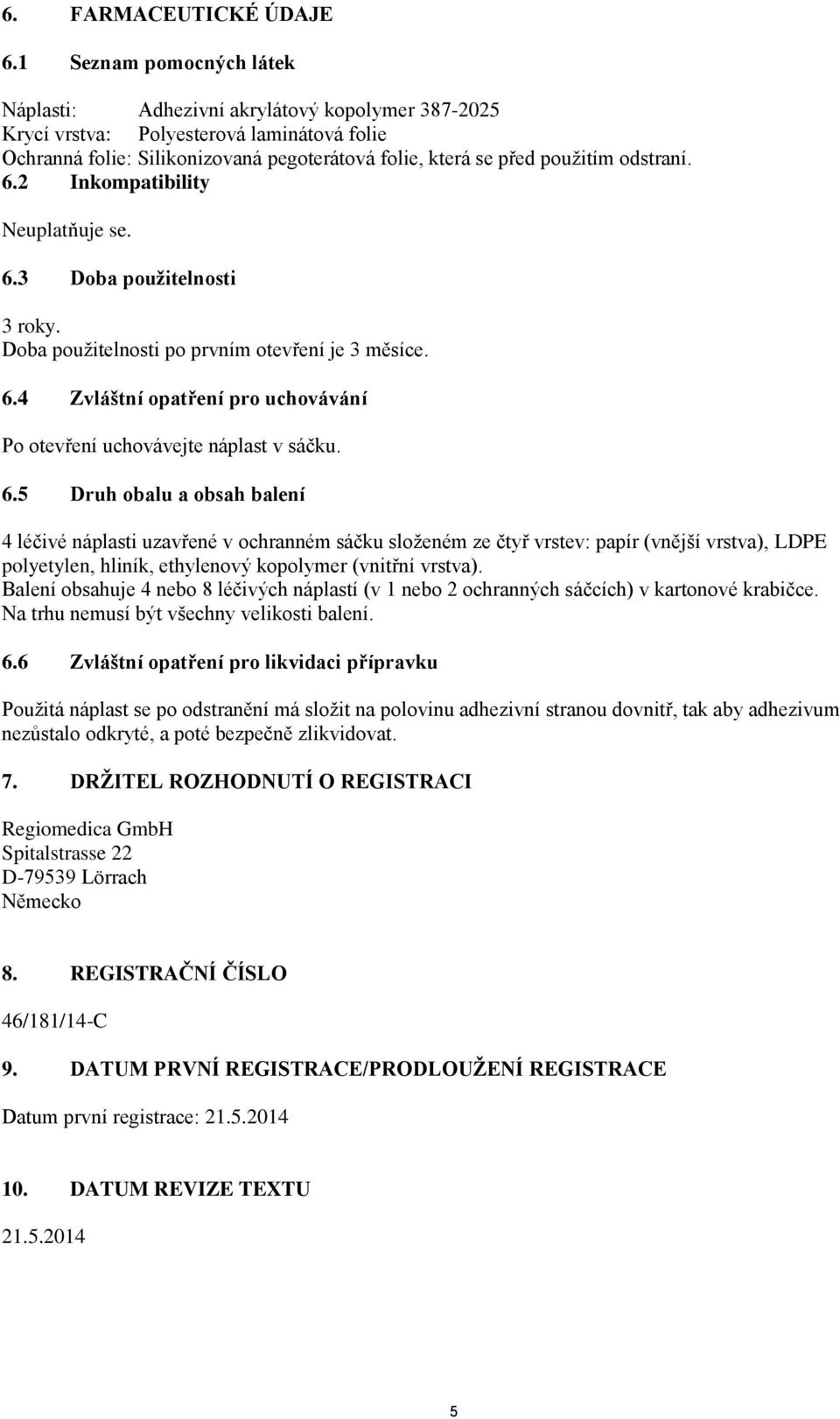 odstraní. 6.2 Inkompatibility Neuplatňuje se. 6.3 Doba použitelnosti 3 roky. Doba použitelnosti po prvním otevření je 3 měsíce. 6.4 Zvláštní opatření pro uchovávání Po otevření uchovávejte náplast v sáčku.