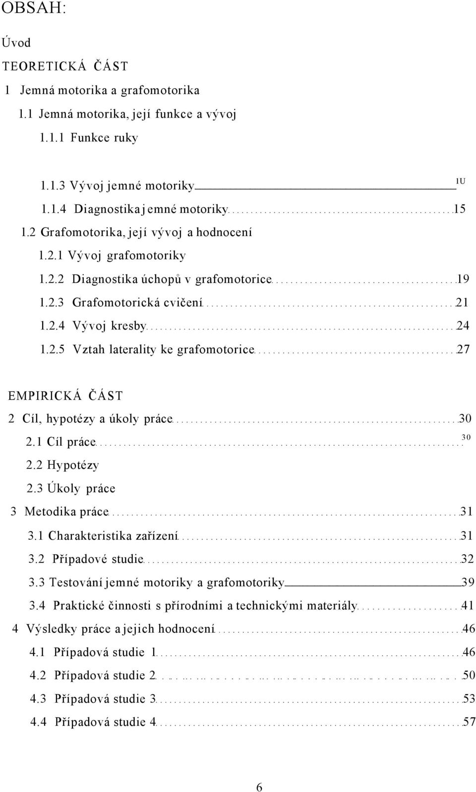 1 Cíl práce 2.2 Hypotézy 2.3 Úkoly práce 3 Metodika práce 31 3.1 Charakteristika zařízení 31 3.2 Případové studie 32 3.3 Testování jemné motoriky a grafomotoriky 39 3.