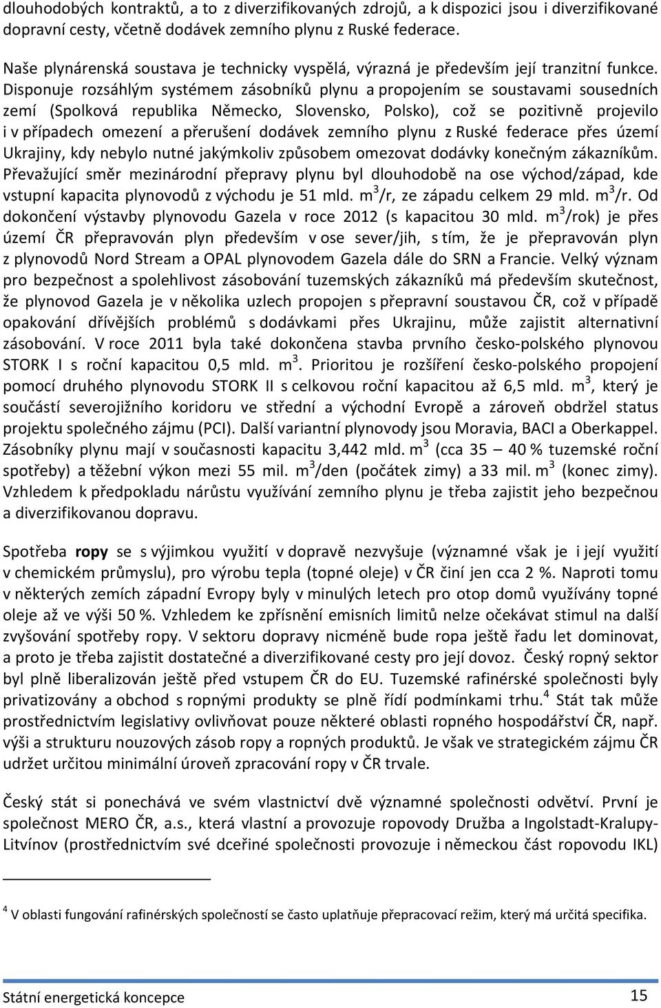 Disponuje rozsáhlým systémem zásobníků plynu a propojením se soustavami sousedních zemí (Spolková republika Německo, Slovensko, Polsko), což se pozitivně projevilo i v případech omezení a přerušení