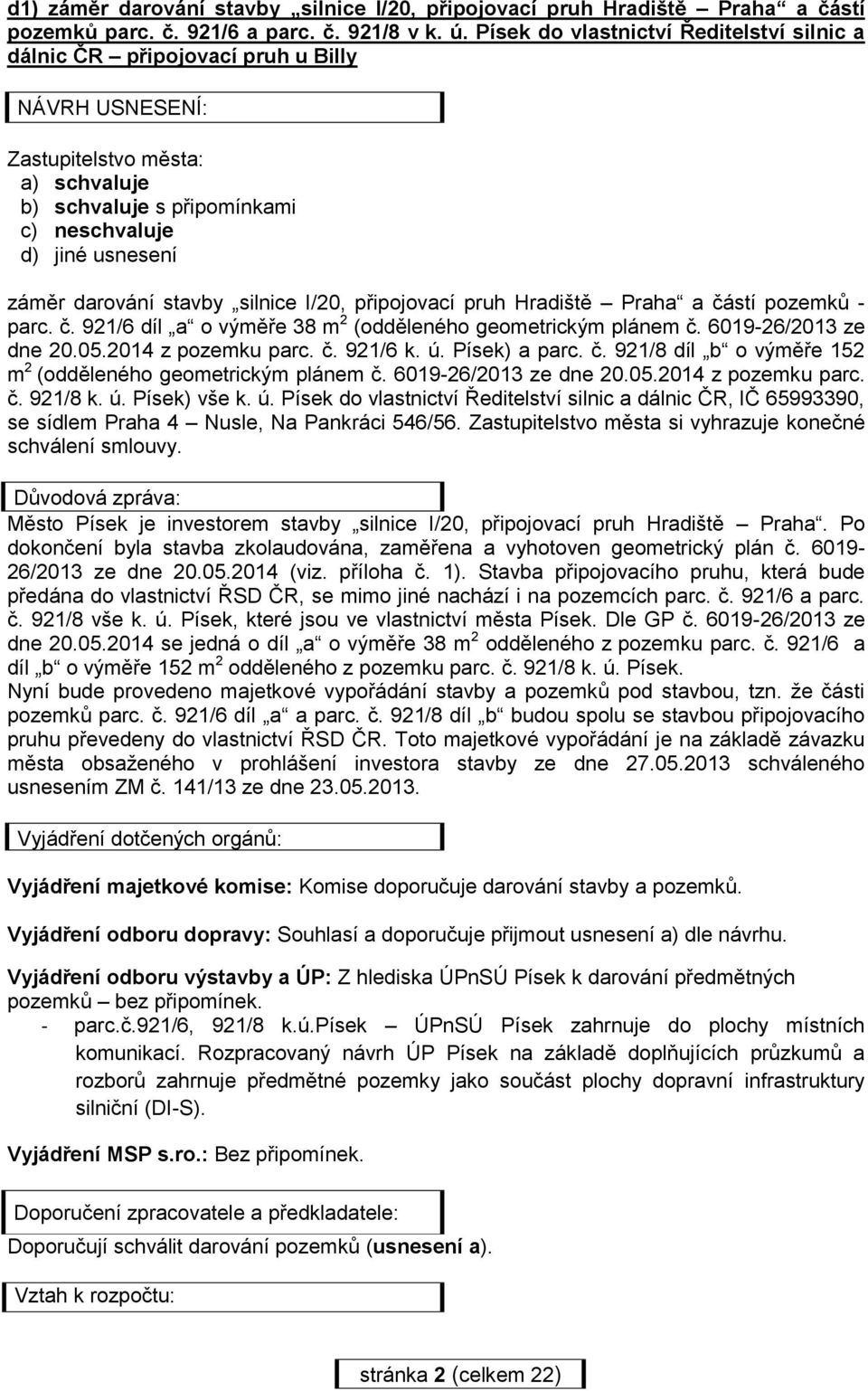 darování stavby silnice I/20, připojovací pruh Hradiště Praha a částí pozemků - parc. č. 921/6 díl a o výměře 38 m 2 (odděleného geometrickým plánem č. 6019-26/2013 ze dne 20.05.2014 z pozemku parc.