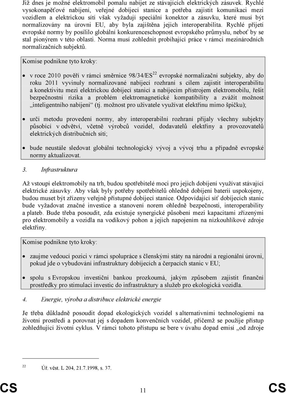 úrovni EU, aby byla zajištěna jejich interoperabilita. Rychlé přijetí evropské normy by posílilo globální konkurenceschopnost evropského průmyslu, neboť by se stal pionýrem v této oblasti.