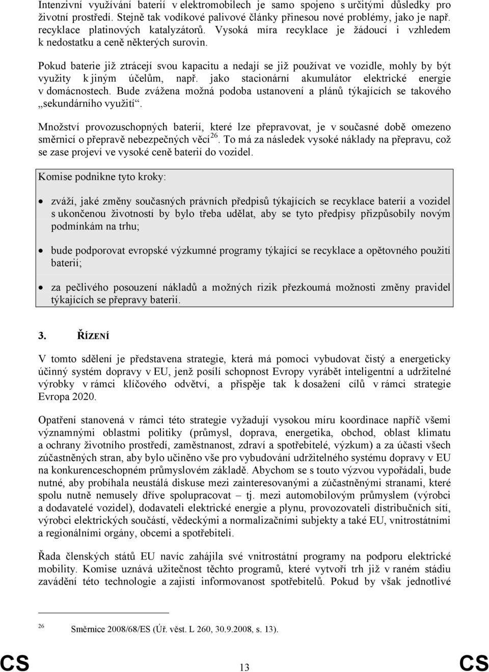 Pokud baterie již ztrácejí svou kapacitu a nedají se již používat ve vozidle, mohly by být využity kjiným účelům, např. jako stacionární akumulátor elektrické energie v domácnostech.
