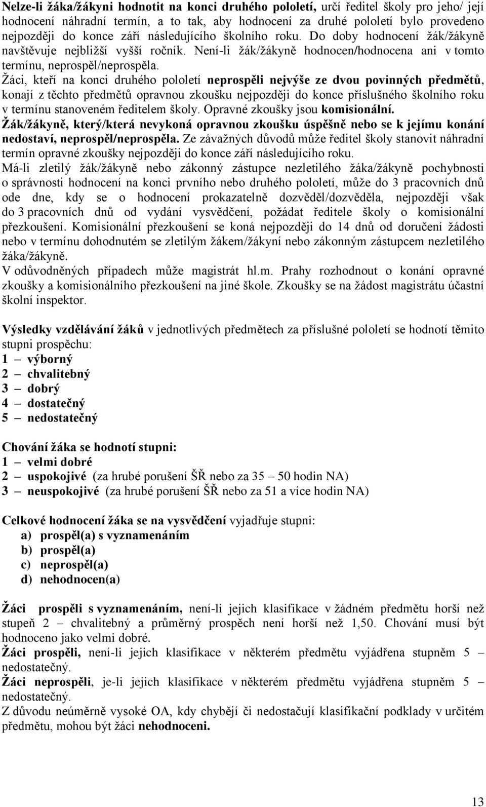 Žáci, kteří na konci druhého pololetí neprospěli nejvýše ze dvou povinných předmětů, konají z těchto předmětů opravnou zkoušku nejpozději do konce příslušného školního roku v termínu stanoveném