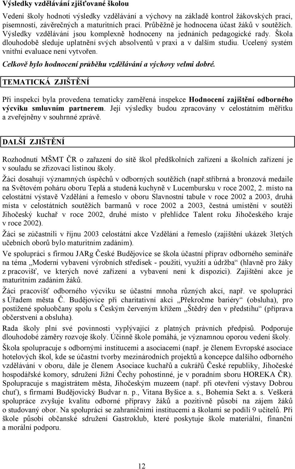 Ucelený systém vnitřní evaluace není vytvořen. Celkově bylo hodnocení průběhu vzdělávání a výchovy velmi dobré.