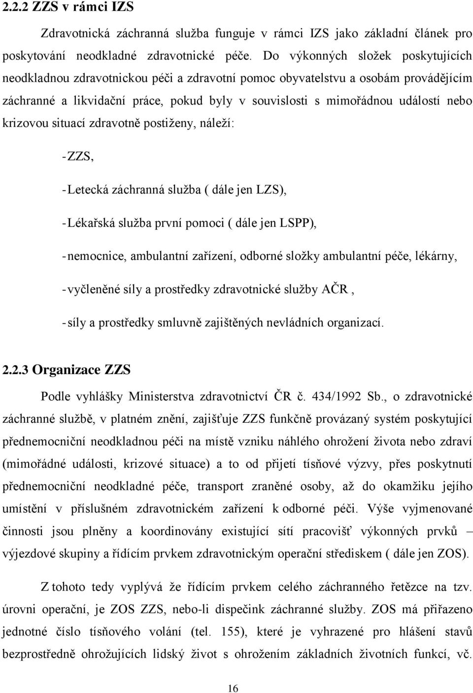 krizovou situací zdravotně postiţeny, náleţí: -ZZS, -Letecká záchranná sluţba ( dále jen LZS), -Lékařská sluţba první pomoci ( dále jen LSPP), -nemocnice, ambulantní zařízení, odborné sloţky