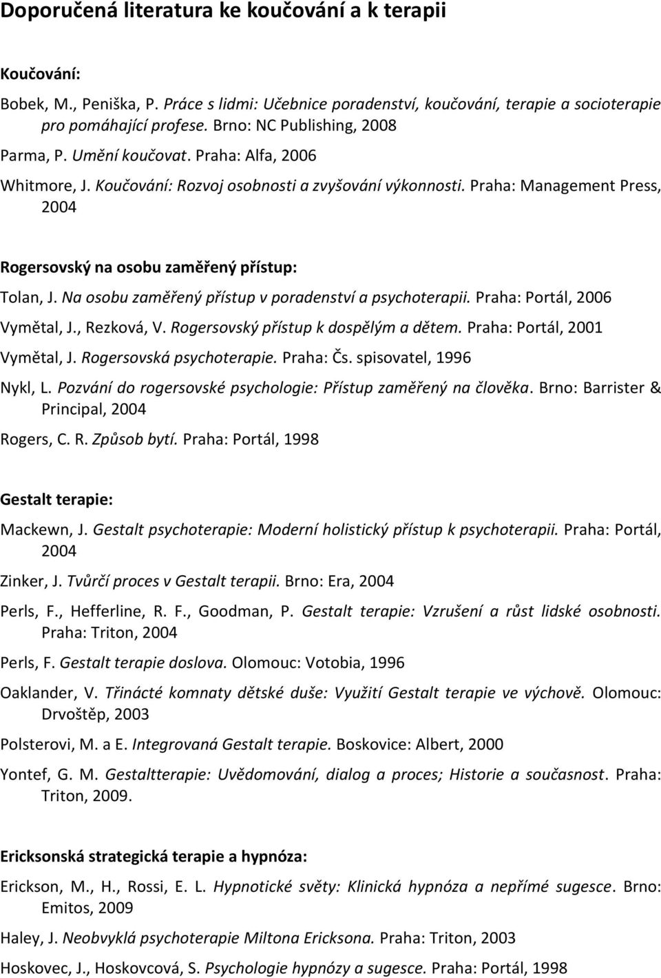 Praha: Management Press, Rogersovský na osobu zaměřený přístup: Tolan, J. Na osobu zaměřený přístup v poradenství a psychoterapii. Praha: Portál, 2006 Vymětal, J., Rezková, V.