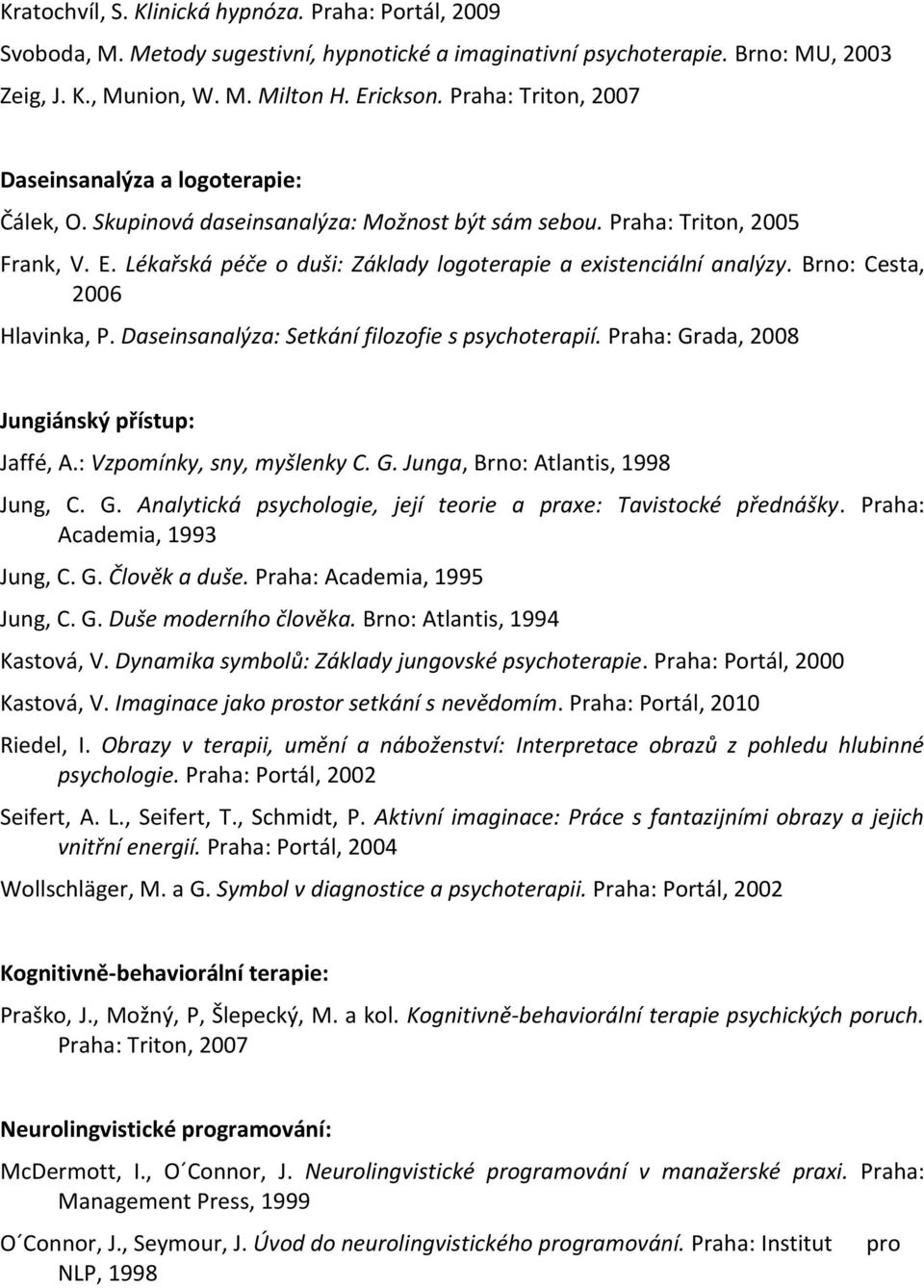 Lékařská péče o duši: Základy logoterapie a existenciální analýzy. Brno: Cesta, 2006 Hlavinka, P. Daseinsanalýza: Setkání filozofie s psychoterapií. Praha: Grada, 2008 Jungiánský přístup: Jaffé, A.