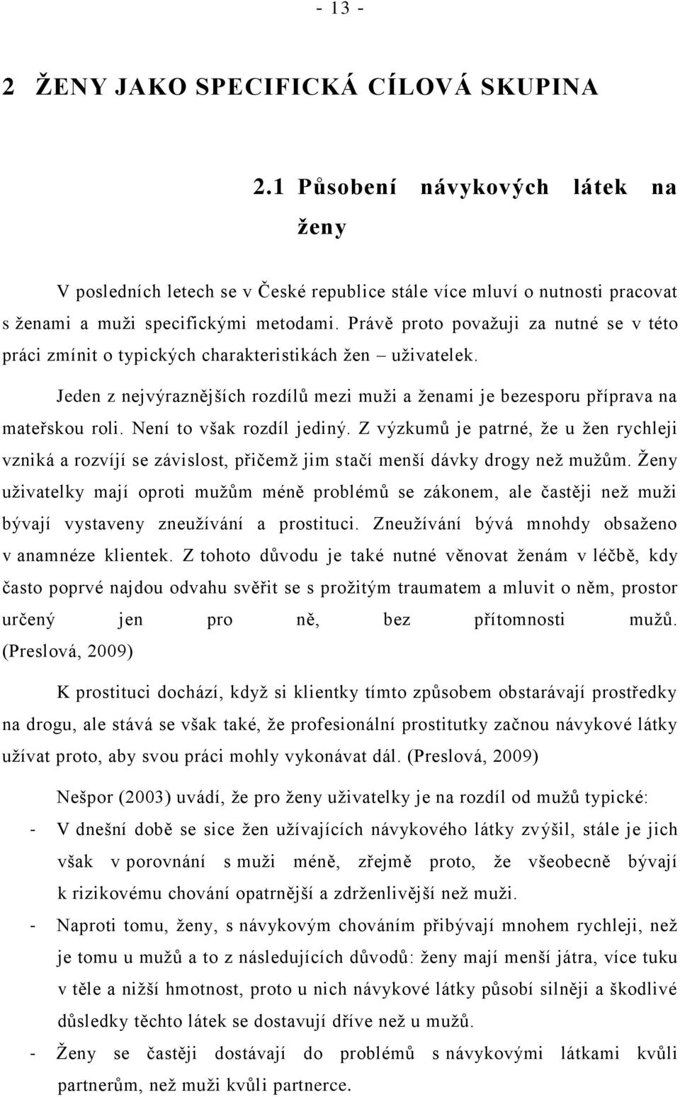 Není to však rozdíl jediný. Z výzkumů je patrné, ţe u ţen rychleji vzniká a rozvíjí se závislost, přičemţ jim stačí menší dávky drogy neţ muţům.