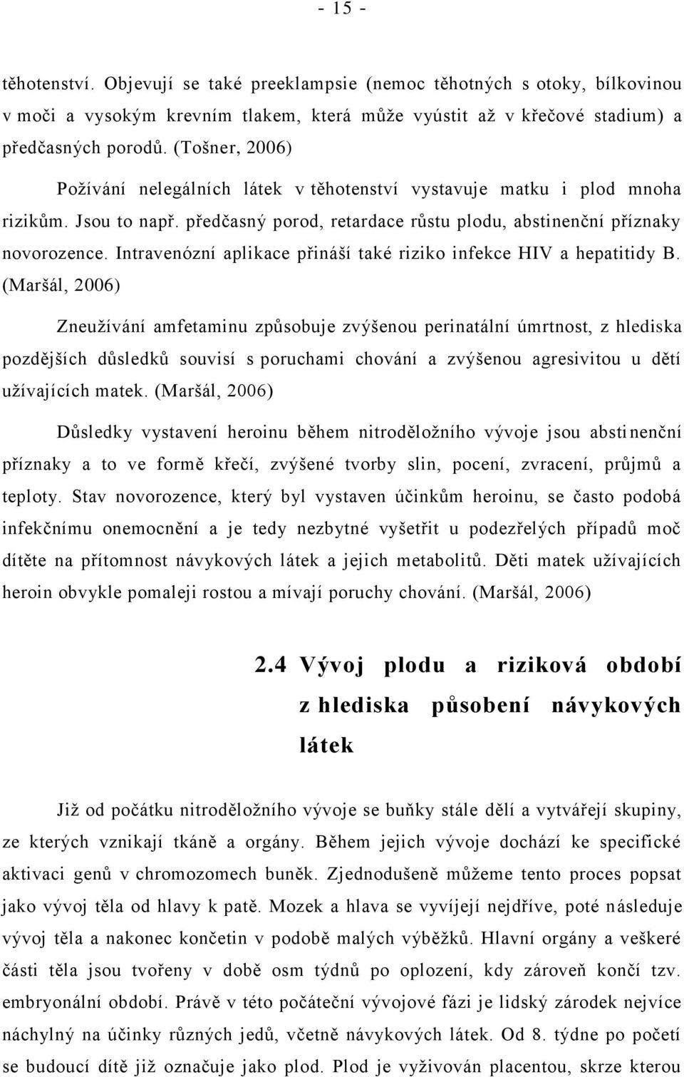 Intravenózní aplikace přináší také riziko infekce HIV a hepatitidy B.
