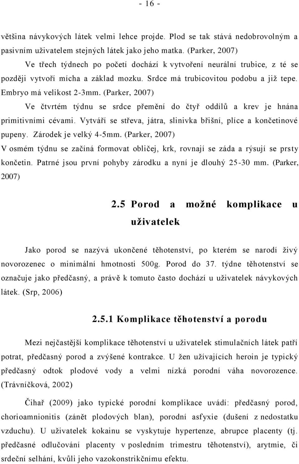 (Parker, 2007) Ve čtvrtém týdnu se srdce přemění do čtyř oddílů a krev je hnána primitivními cévami. Vytváří se střeva, játra, slinivka břišní, plíce a končetinové pupeny. Zárodek je velký 4-5mm.