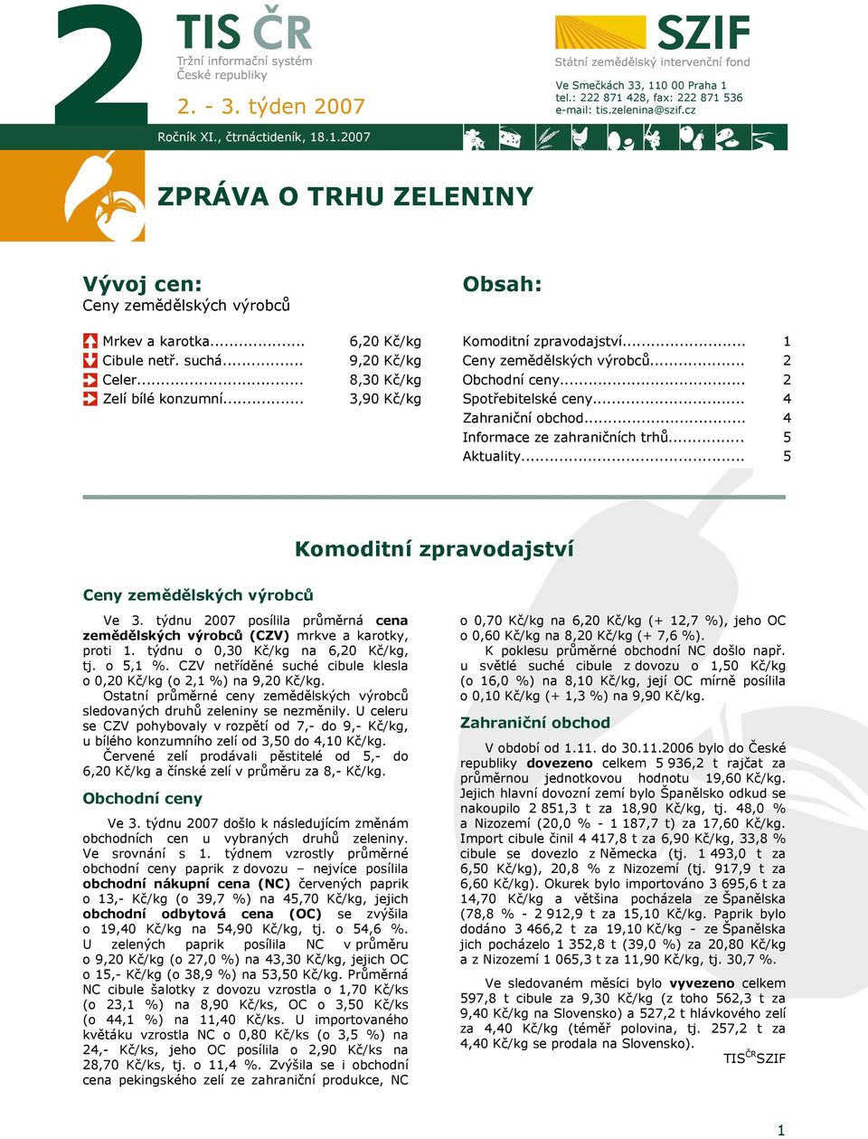 .. Zelí bílé konzumní... 8,30 Kč/kg 3,90 Kč/kg Obchodní ceny... Spotřebitelské ceny... 2 4 Zahraniční obchod... Informace ze zahraničních trhů... Aktuality.