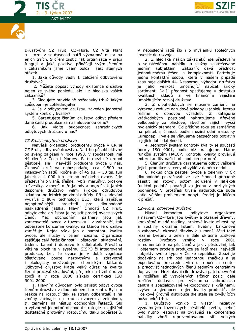 Můžete popsat výhody existence družstva nejen ze svého pohledu, ale i z hlediska vašich zákazníků? 3. Sledujete pravidelně požadavky trhu? Jakým způsobem je zohledňujete? 4.