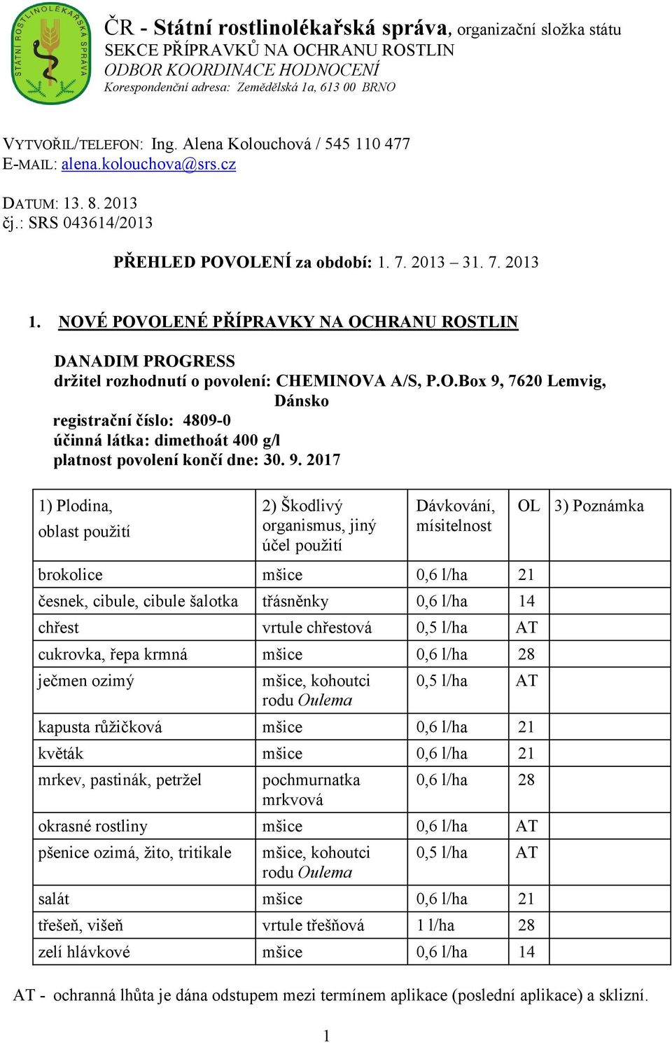 NOVÉ POVOLENÉ PŘÍPRAVKY NA OCHRANU ROSTLIN DANADIM PROGRESS držitel rozhodnutí o povolení: CHEMINOVA A/S, P.O.Box 9, 7620 Lemvig, Dánsko registrační číslo: 4809-0 účinná látka: dimethoát 400 g/l platnost povolení končí dne: 30.