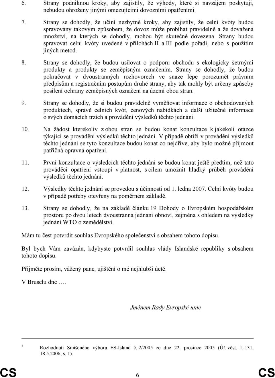 skutečně dovezena. Strany budou spravovat celní kvóty uvedené v přílohách II a III podle pořadí, nebo s použitím jiných metod. 8.