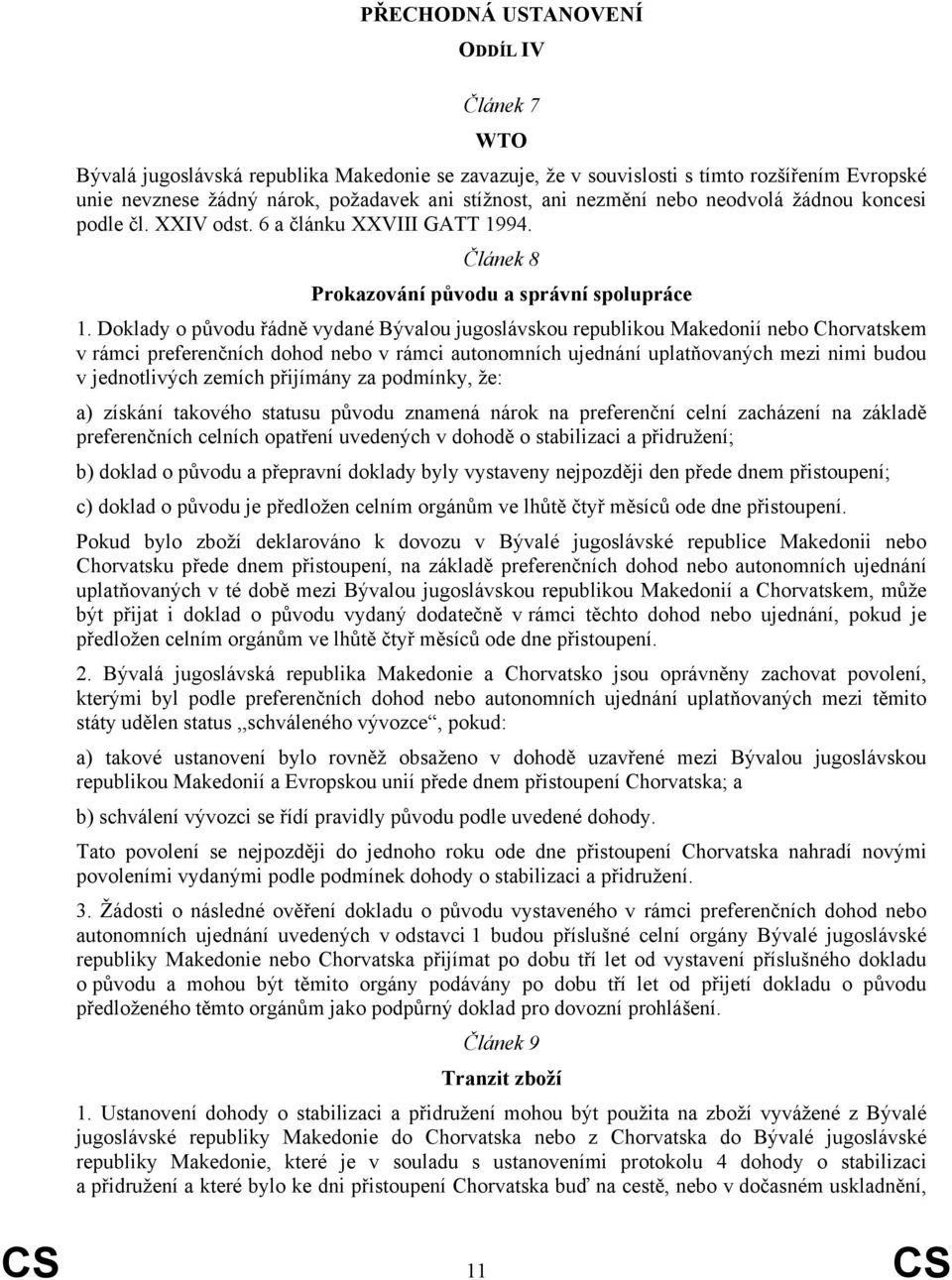 Doklady o původu řádně vydané Bývalou jugoslávskou republikou Makedonií nebo Chorvatskem v rámci preferenčních dohod nebo v rámci autonomních ujednání uplatňovaných mezi nimi budou v jednotlivých