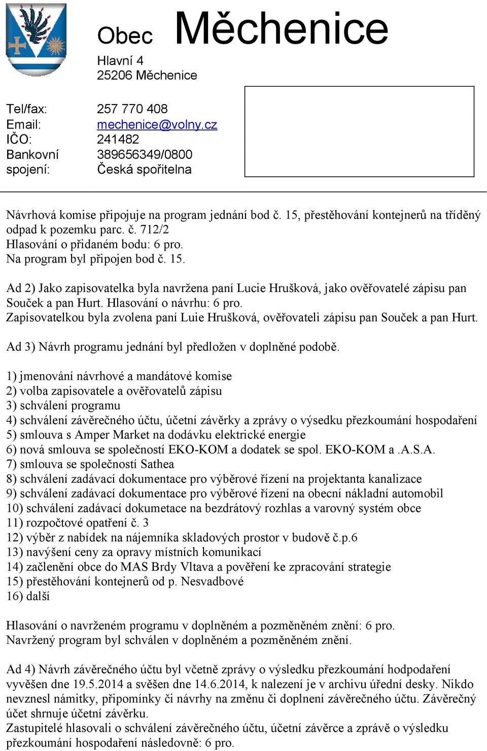 1) jmenování návrhové a mandátové komise 2) volba zapisovatele a ověřovatelů zápisu 3) schválení programu 4) schválení závěrečného účtu, účetní závěrky a zprávy o výsedku přezkoumání hospodaření 5)