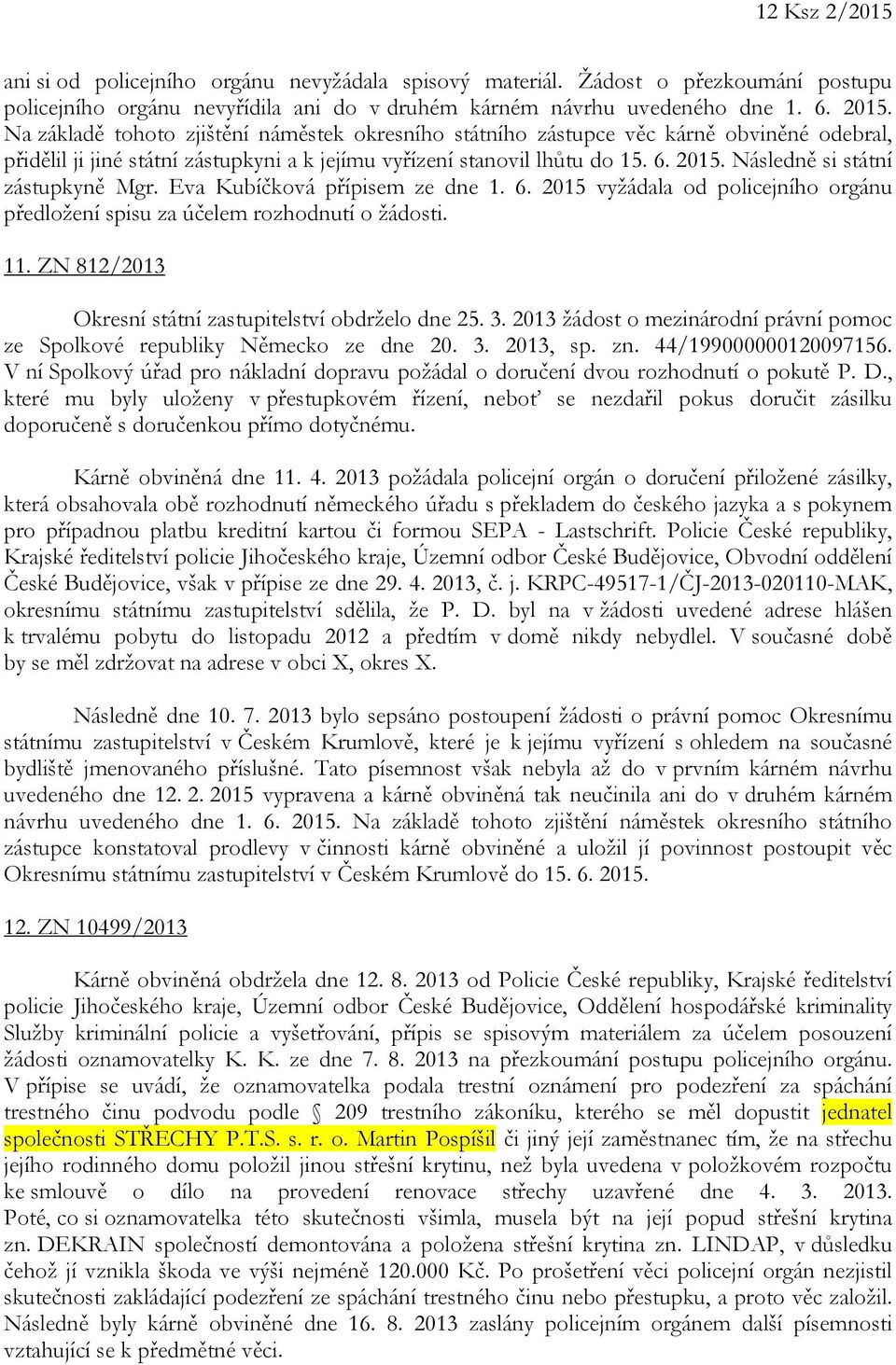 Následně si státní zástupkyně Mgr. Eva Kubíčková přípisem ze dne 1. 6. 2015 vyžádala od policejního orgánu předložení spisu za účelem rozhodnutí o žádosti. 11.