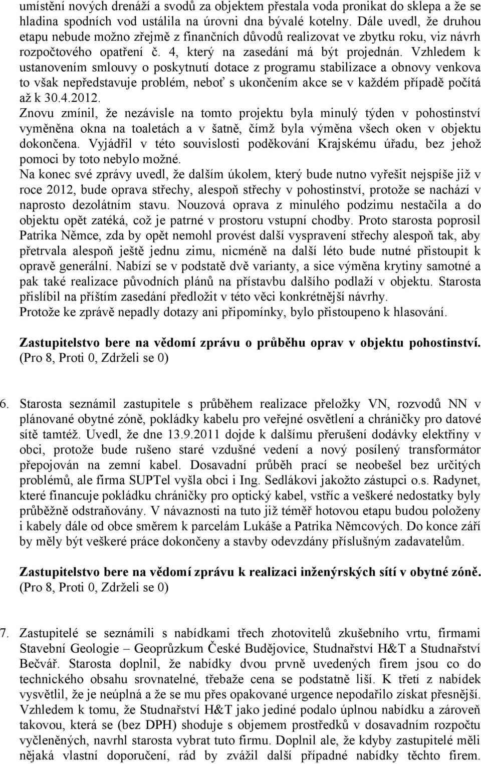 Vzhledem k ustanovením smlouvy o poskytnutí dotace z programu stabilizace a obnovy venkova to však nepředstavuje problém, neboť s ukončením akce se v každém případě počítá až k 30.4.2012.