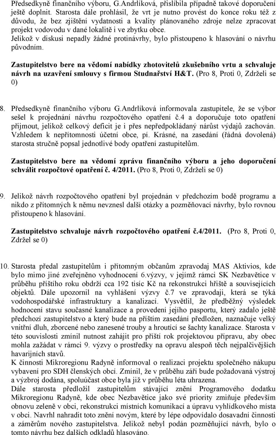 Jelikož v diskusi nepadly žádné protinávrhy, bylo přistoupeno k hlasování o návrhu původním.