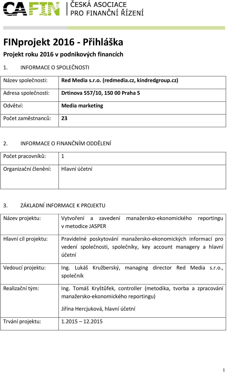 ZÁKLADNÍ INFORMACE K PROJEKTU Název projektu: Vytvoření a zavedení manažersko-ekonomického reportingu v metodice JASPER Hlavní cíl projektu: Vedoucí projektu: Realizační tým: Pravidelné poskytování