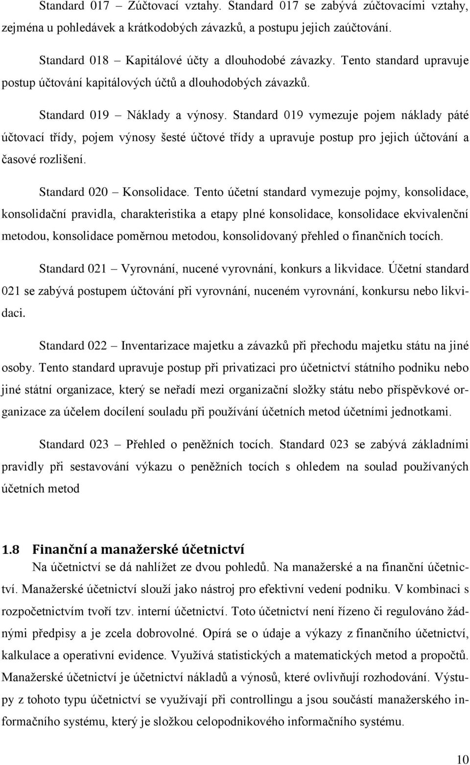 Standard 019 vymezuje pojem náklady páté účtovací třídy, pojem výnosy šesté účtové třídy a upravuje postup pro jejich účtování a časové rozlišení. Standard 020 Konsolidace.