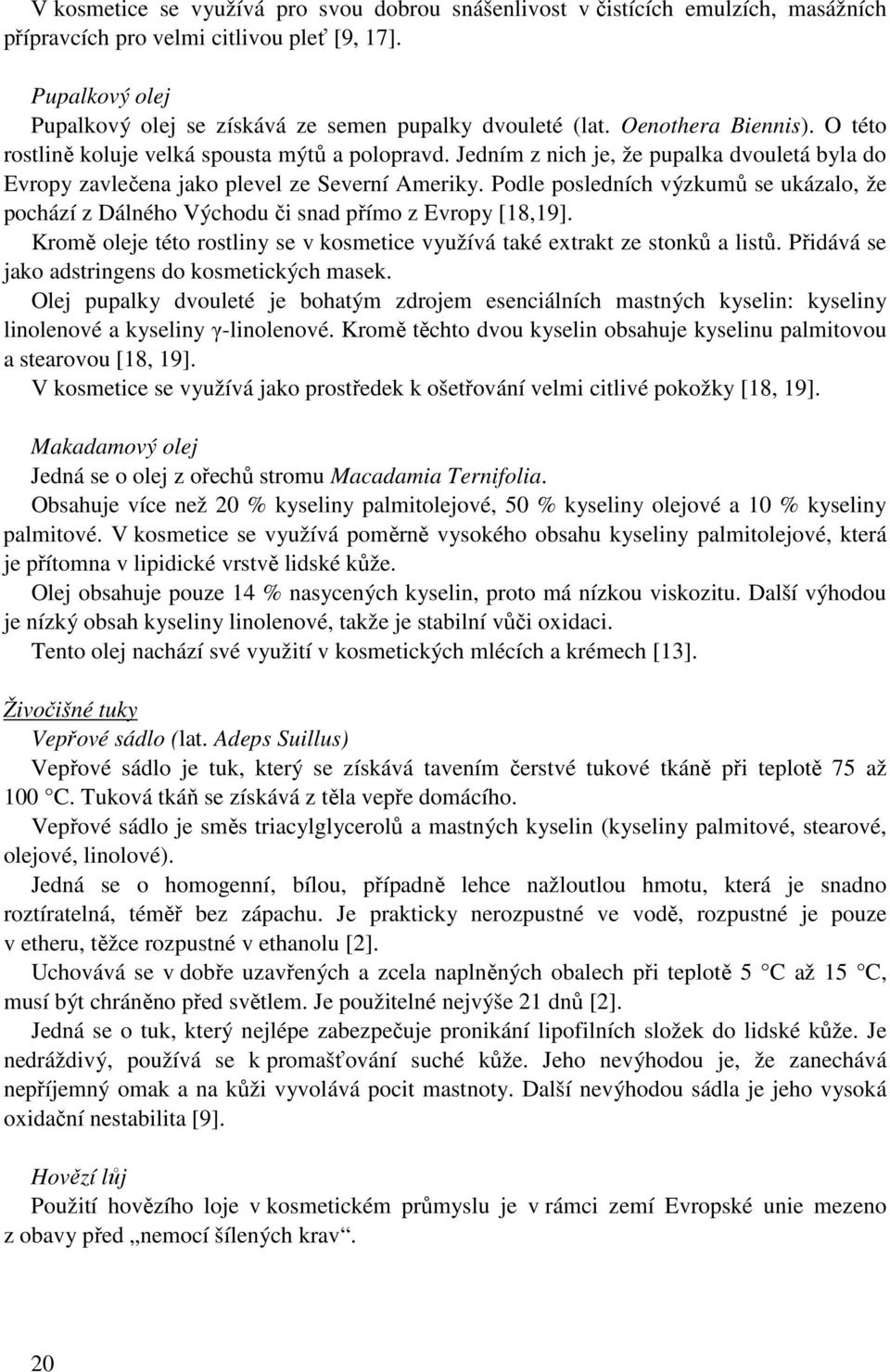 Jedním z nich je, že pupalka dvouletá byla do Evropy zavlečena jako plevel ze Severní Ameriky. Podle posledních výzkumů se ukázalo, že pochází z Dálného Východu či snad přímo z Evropy [18,19].